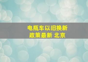 电瓶车以旧换新政策最新 北京